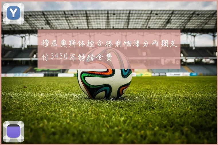 穆尼奥斯体检合格利物浦分两期支付3450万镑转会费
