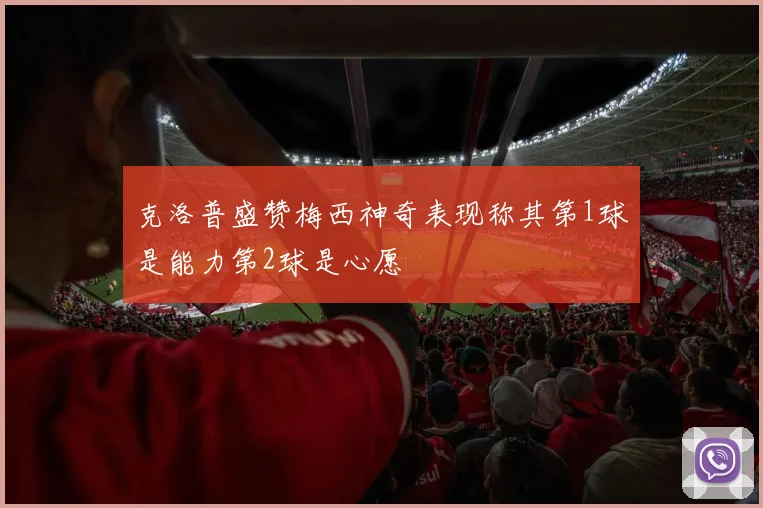 克洛普盛赞梅西神奇表现称其第1球是能力第2球是心愿