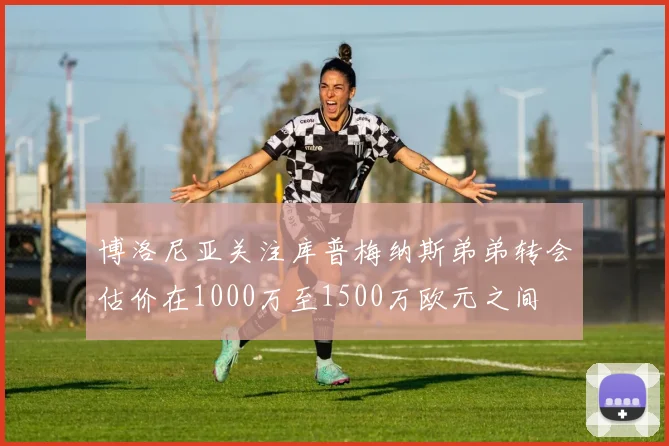 博洛尼亚关注库普梅纳斯弟弟转会估价在1000万至1500万欧元之间