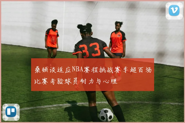 桑顿谈适应NBA赛程挑战赛季超百场比赛考验球员耐力与心理